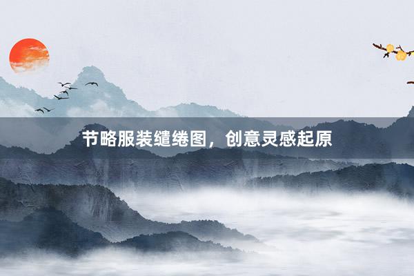 节略服装缱绻图，创意灵感起原