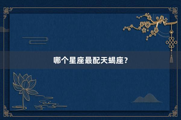 哪个星座最配天蝎座?