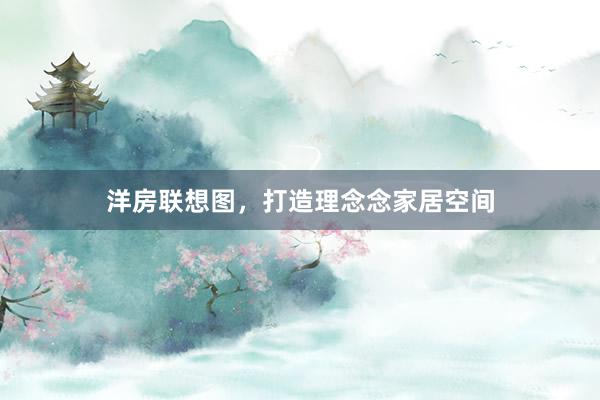 洋房联想图，打造理念念家居空间