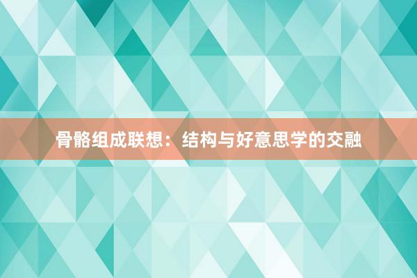 骨骼组成联想：结构与好意思学的交融