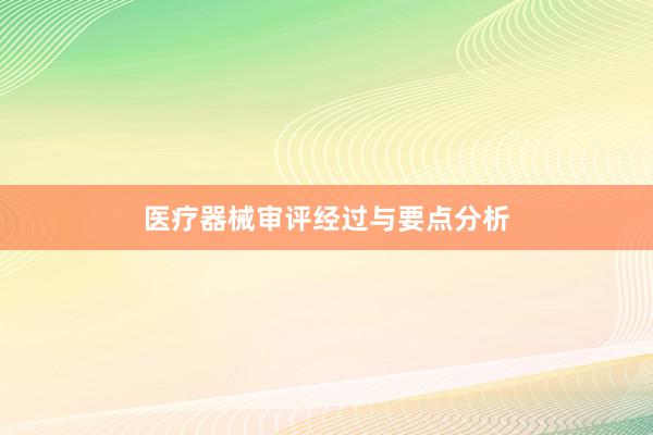 医疗器械审评经过与要点分析